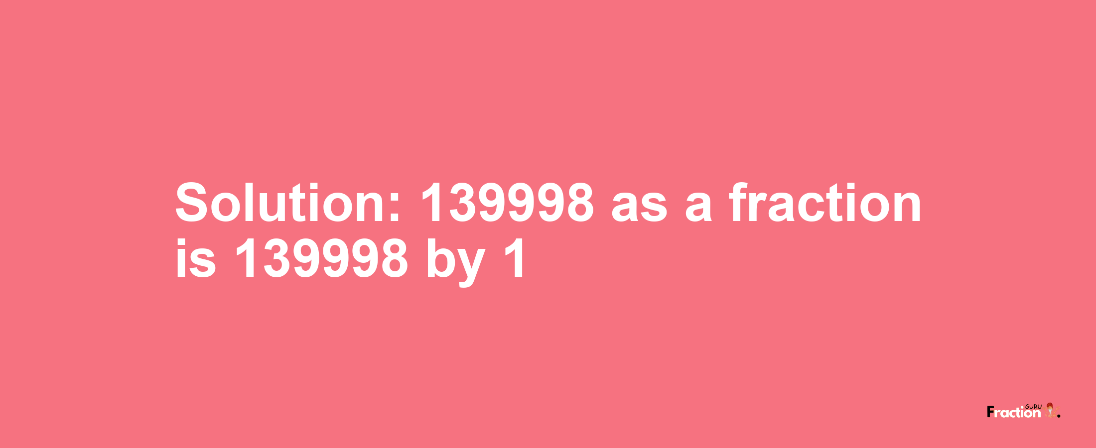 Solution:139998 as a fraction is 139998/1